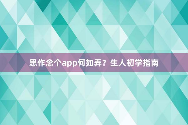思作念个app何如弄？生人初学指南