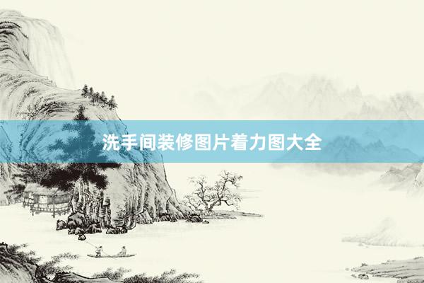 洗手间装修图片着力图大全