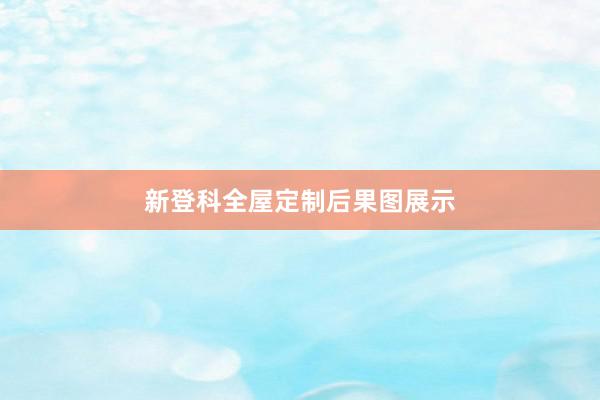 新登科全屋定制后果图展示