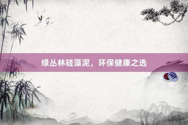 绿丛林硅藻泥，环保健康之选