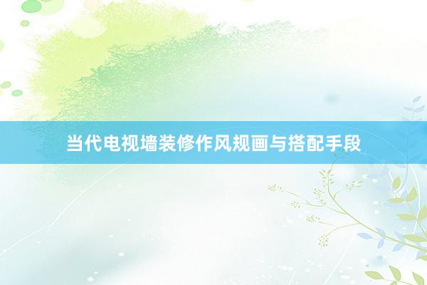 当代电视墙装修作风规画与搭配手段