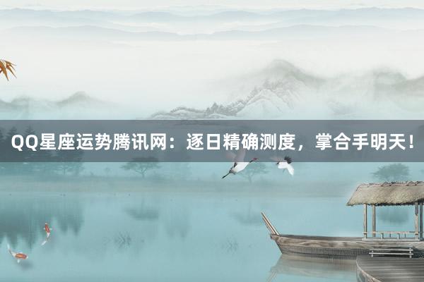 QQ星座运势腾讯网：逐日精确测度，掌合手明天！