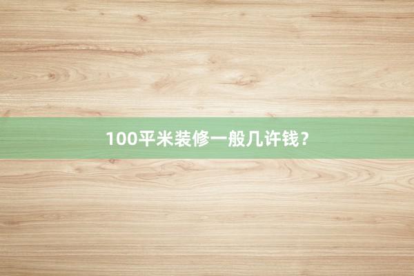 100平米装修一般几许钱？