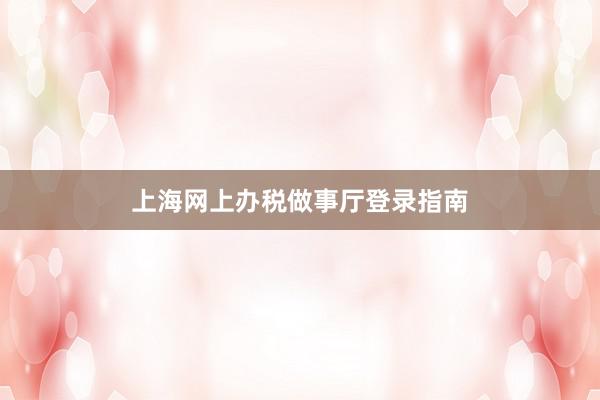 上海网上办税做事厅登录指南