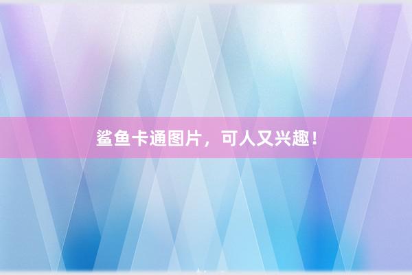 鲨鱼卡通图片，可人又兴趣！